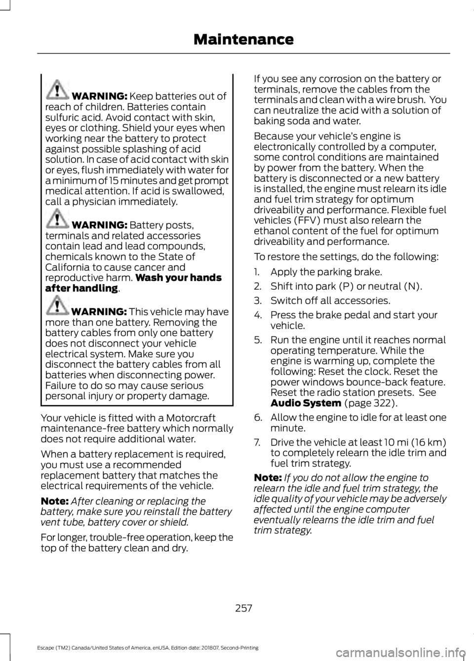 FORD ESCAPE 2019 Owners Manual WARNING: Keep batteries out of
reach of children. Batteries contain
sulfuric acid. Avoid contact with skin,
eyes or clothing. Shield your eyes when
working near the battery to protect
against possible FORD ESCAPE 2019 Owners Manual WARNING: Keep batteries out of
reach of children. Batteries contain
sulfuric acid. Avoid contact with skin,
eyes or clothing. Shield your eyes when
working near the battery to protect
against possible
