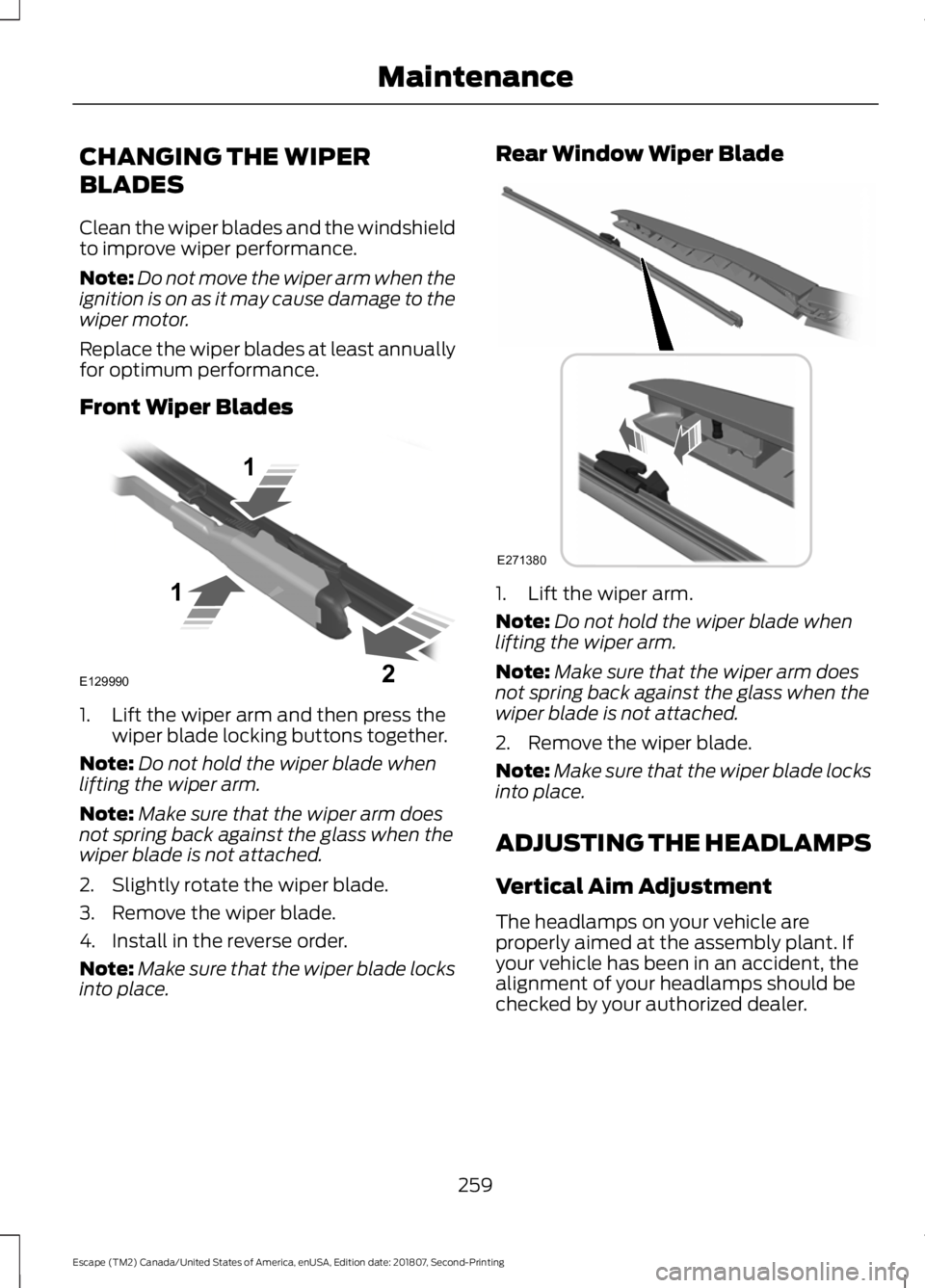 FORD ESCAPE 2019 User Guide CHANGING THE WIPER
BLADES
Clean the wiper blades and the windshield
to improve wiper performance.
Note:
Do not move the wiper arm when the
ignition is on as it may cause damage to the
wiper motor.
Rep FORD ESCAPE 2019 User Guide CHANGING THE WIPER
BLADES
Clean the wiper blades and the windshield
to improve wiper performance.
Note:
Do not move the wiper arm when the
ignition is on as it may cause damage to the
wiper motor.
Rep