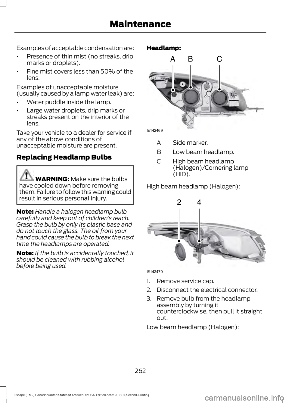 FORD ESCAPE 2019 Owners Manual Examples of acceptable condensation are:
•
Presence of thin mist (no streaks, drip
marks or droplets).
• Fine mist covers less than 50% of the
lens.
Examples of unacceptable moisture
(usually caus FORD ESCAPE 2019 Owners Manual Examples of acceptable condensation are:
•
Presence of thin mist (no streaks, drip
marks or droplets).
• Fine mist covers less than 50% of the
lens.
Examples of unacceptable moisture
(usually caus