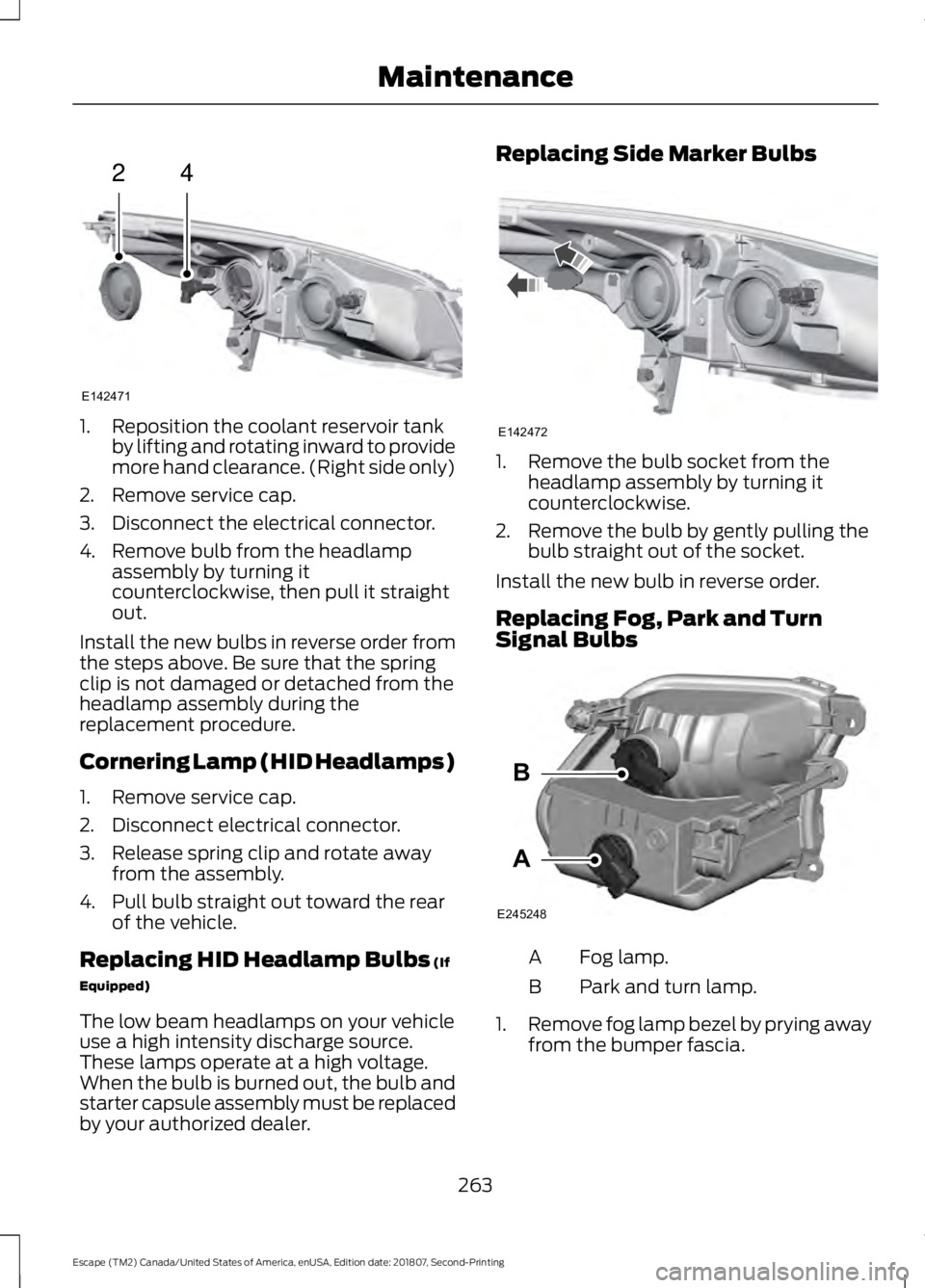 FORD ESCAPE 2019  Owners Manual 1. Reposition the coolant reservoir tank
by lifting and rotating inward to provide
more hand clearance. (Right side only)
2. Remove service cap.
3. Disconnect the electrical connector.
4. Remove bulb 