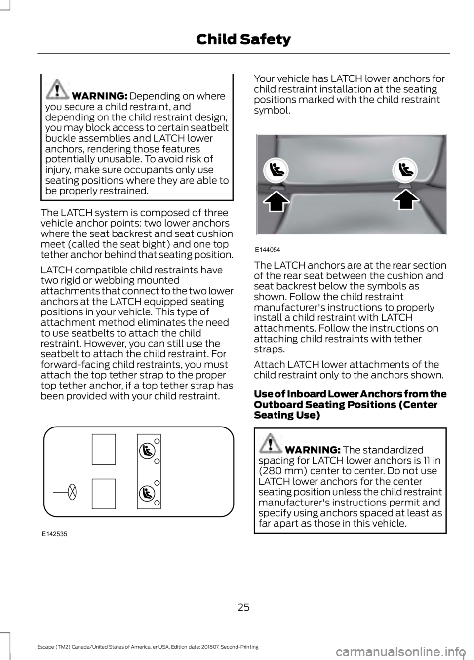 FORD ESCAPE 2019 Owners Manual WARNING: Depending on where
you secure a child restraint, and
depending on the child restraint design,
you may block access to certain seatbelt
buckle assemblies and LATCH lower
anchors, rendering tho