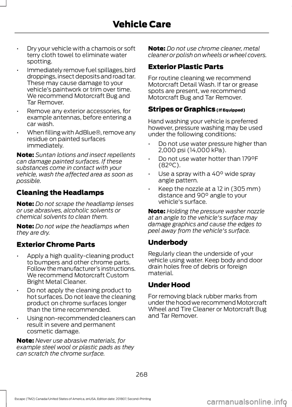 FORD ESCAPE 2019 Owners Manual •
Dry your vehicle with a chamois or soft
terry cloth towel to eliminate water
spotting.
• Immediately remove fuel spillages, bird
droppings, insect deposits and road tar.
These may cause damage t FORD ESCAPE 2019 Owners Manual •
Dry your vehicle with a chamois or soft
terry cloth towel to eliminate water
spotting.
• Immediately remove fuel spillages, bird
droppings, insect deposits and road tar.
These may cause damage t