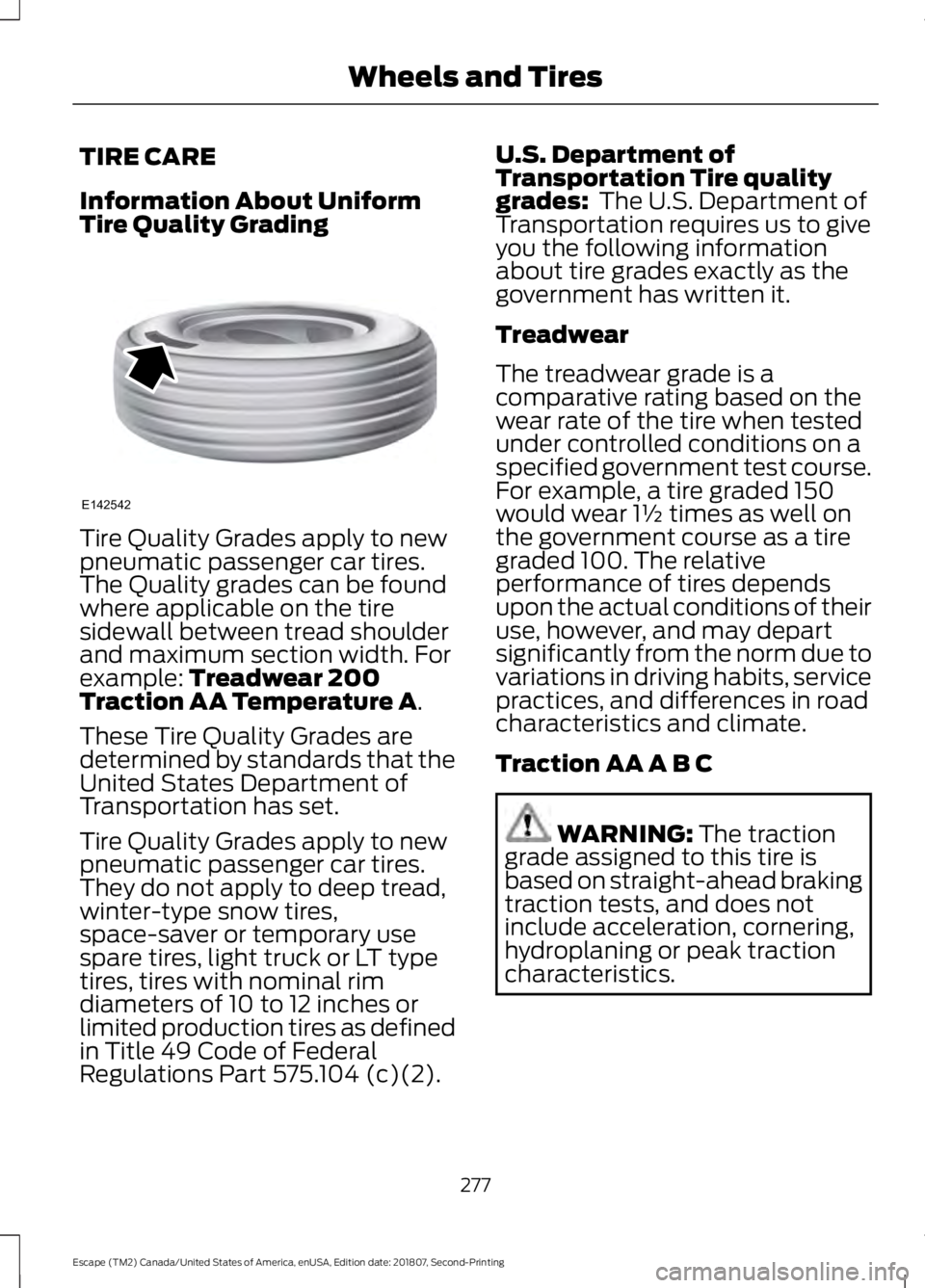 FORD ESCAPE 2019 Owners Manual TIRE CARE
Information About Uniform
Tire Quality Grading
Tire Quality Grades apply to new
pneumatic passenger car tires.
The Quality grades can be found
where applicable on the tire
sidewall between t FORD ESCAPE 2019 Owners Manual TIRE CARE
Information About Uniform
Tire Quality Grading
Tire Quality Grades apply to new
pneumatic passenger car tires.
The Quality grades can be found
where applicable on the tire
sidewall between t