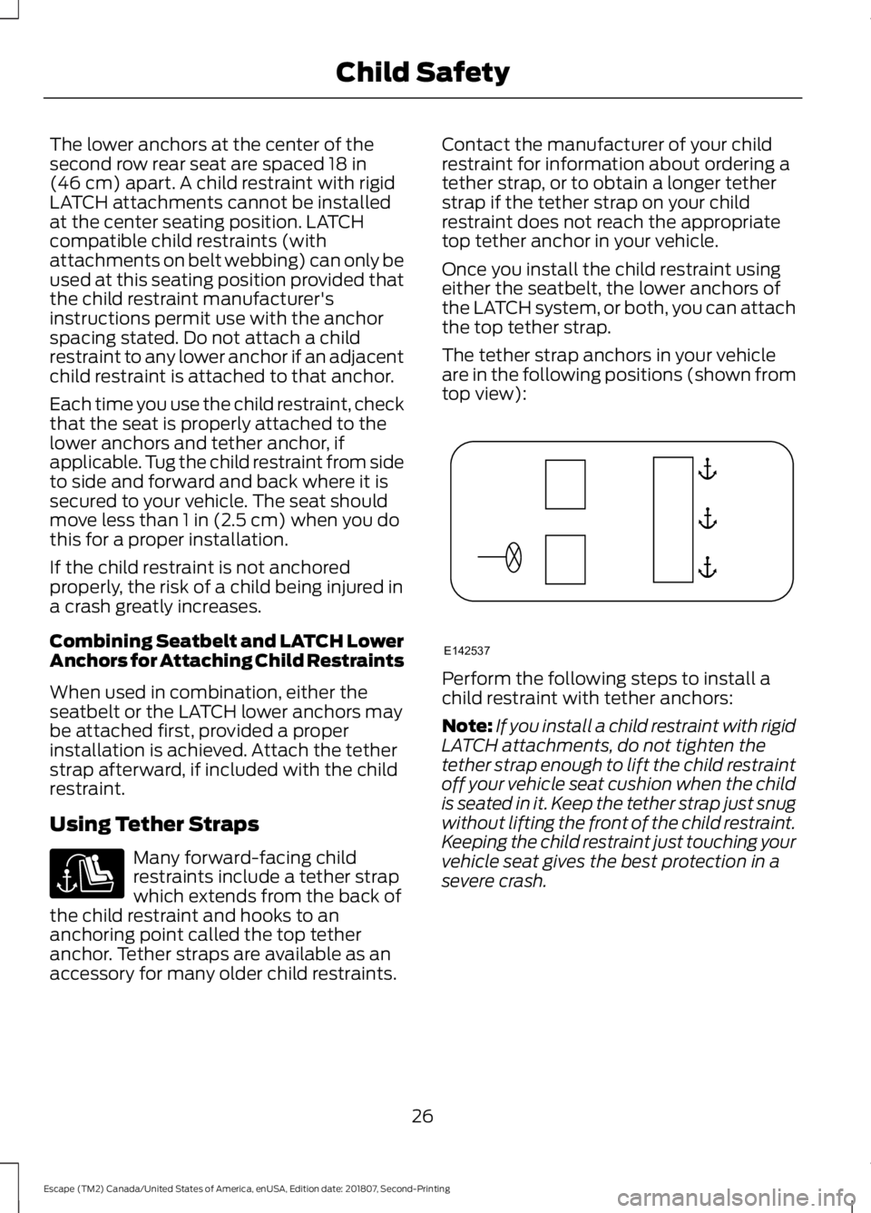 FORD ESCAPE 2019 Owners Manual The lower anchors at the center of the
second row rear seat are spaced 18 in
(46 cm) apart. A child restraint with rigid
LATCH attachments cannot be installed
at the center seating position. LATCH
com