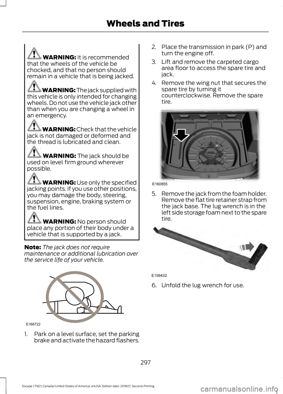 FORD ESCAPE 2019  Owners Manual WARNING: It is recommended
that the wheels of the vehicle be
chocked, and that no person should
remain in a vehicle that is being jacked. WARNING: The jack supplied with
this vehicle is only intended 