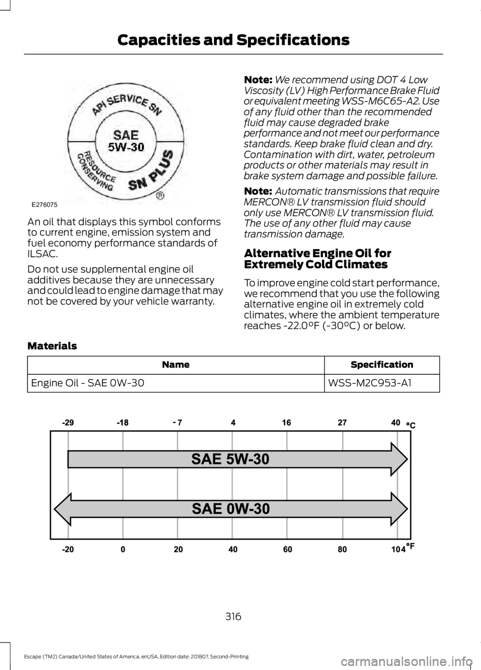 FORD ESCAPE 2019  Owners Manual An oil that displays this symbol conforms
to current engine, emission system and
fuel economy performance standards of
ILSAC.
Do not use supplemental engine oil
additives because they are unnecessary
