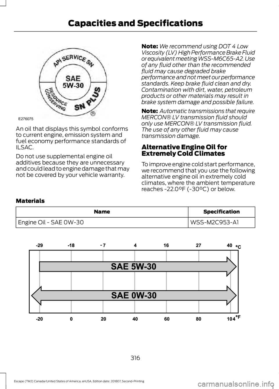 FORD ESCAPE 2019 Owners Manual An oil that displays this symbol conforms
to current engine, emission system and
fuel economy performance standards of
ILSAC.
Do not use supplemental engine oil
additives because they are unnecessary
FORD ESCAPE 2019 Owners Manual An oil that displays this symbol conforms
to current engine, emission system and
fuel economy performance standards of
ILSAC.
Do not use supplemental engine oil
additives because they are unnecessary