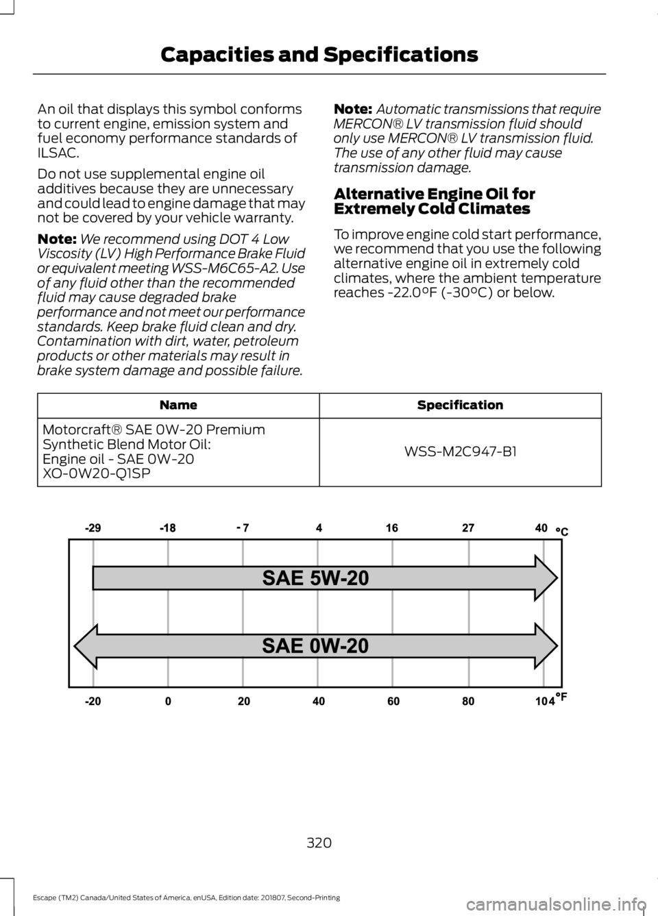 FORD ESCAPE 2019 Owners Manual An oil that displays this symbol conforms
to current engine, emission system and
fuel economy performance standards of
ILSAC.
Do not use supplemental engine oil
additives because they are unnecessary
FORD ESCAPE 2019 Owners Manual An oil that displays this symbol conforms
to current engine, emission system and
fuel economy performance standards of
ILSAC.
Do not use supplemental engine oil
additives because they are unnecessary