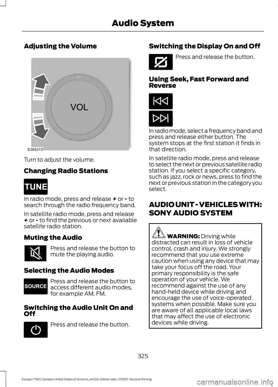 FORD ESCAPE 2019 Owners Manual Adjusting the Volume
Turn to adjust the volume.
Changing Radio Stations
In radio mode, press and release + or - to
search through the radio frequency band.
In satellite radio mode, press and release
+ FORD ESCAPE 2019 Owners Manual Adjusting the Volume
Turn to adjust the volume.
Changing Radio Stations
In radio mode, press and release + or - to
search through the radio frequency band.
In satellite radio mode, press and release
+