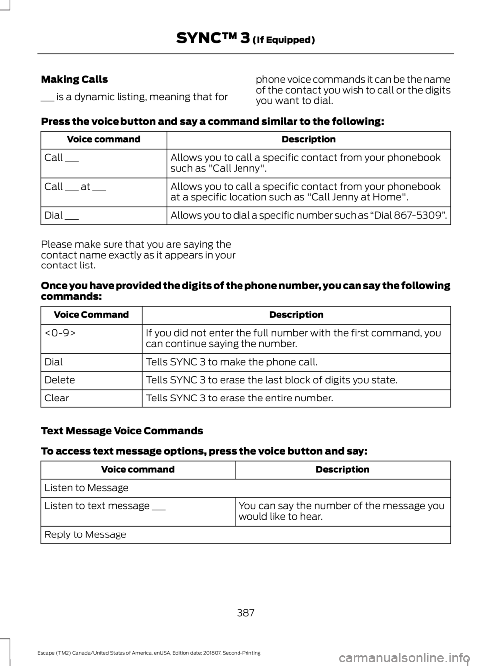 FORD ESCAPE 2019 Owners Manual Making Calls
___ is a dynamic listing, meaning that for
phone voice commands it can be the name
of the contact you wish to call or the digits
you want to dial.
Press the voice button and say a command FORD ESCAPE 2019 Owners Manual Making Calls
___ is a dynamic listing, meaning that for
phone voice commands it can be the name
of the contact you wish to call or the digits
you want to dial.
Press the voice button and say a command