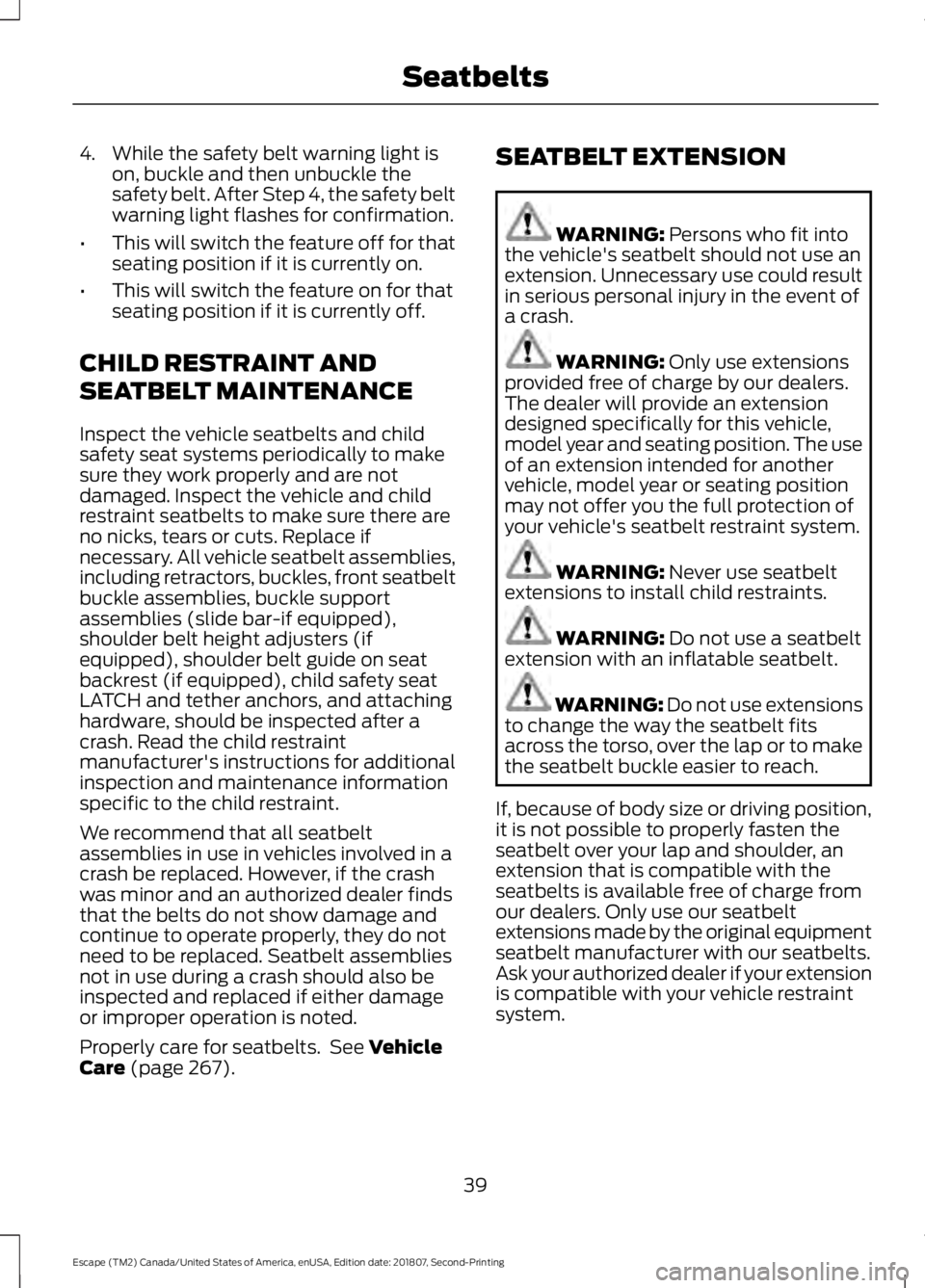 FORD ESCAPE 2019 Owners Manual 4. While the safety belt warning light is
on, buckle and then unbuckle the
safety belt. After Step 4, the safety belt
warning light flashes for confirmation.
• This will switch the feature off for t FORD ESCAPE 2019 Owners Manual 4. While the safety belt warning light is
on, buckle and then unbuckle the
safety belt. After Step 4, the safety belt
warning light flashes for confirmation.
• This will switch the feature off for t