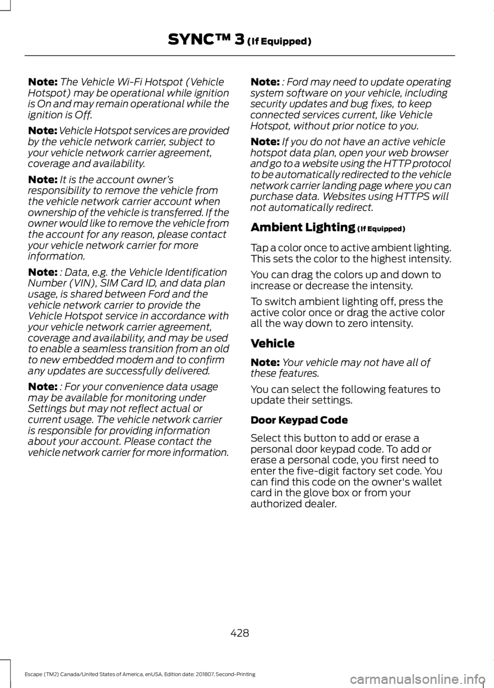 FORD ESCAPE 2019  Owners Manual Note:
The Vehicle Wi-Fi Hotspot (Vehicle
Hotspot) may be operational while ignition
is On and may remain operational while the
ignition is Off.
Note: Vehicle Hotspot services are provided
by the vehic