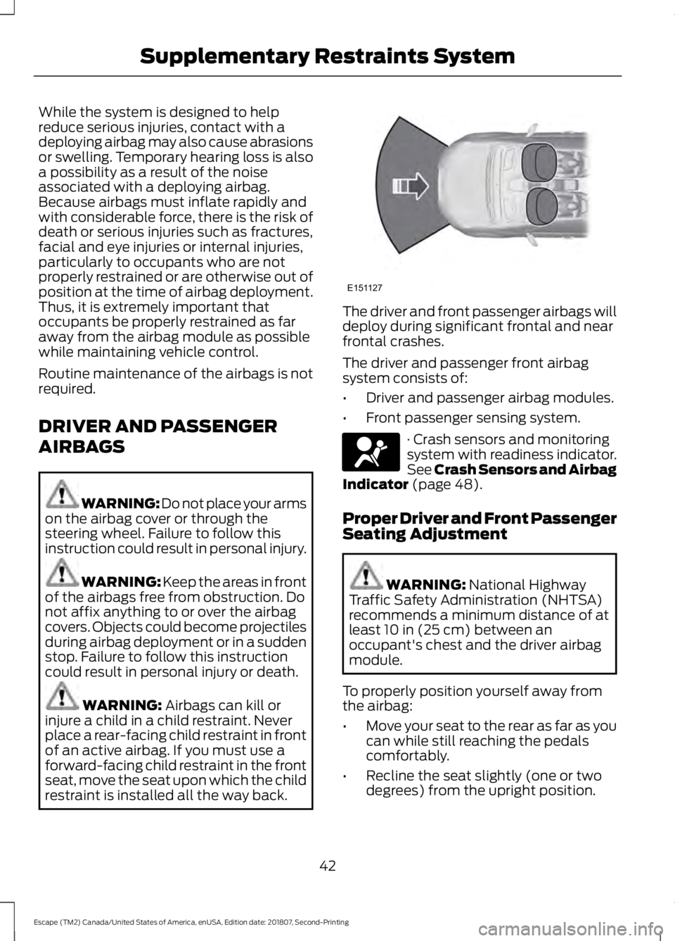 FORD ESCAPE 2019 Service Manual While the system is designed to help
reduce serious injuries, contact with a
deploying airbag may also cause abrasions
or swelling. Temporary hearing loss is also
a possibility as a result of the nois