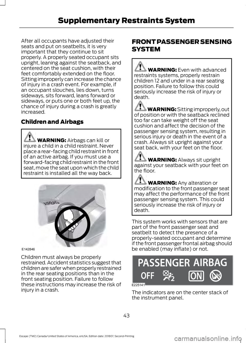 FORD ESCAPE 2019 Owners Manual After all occupants have adjusted their
seats and put on seatbelts, it is very
important that they continue to sit
properly. A properly seated occupant sits
upright, leaning against the seatback, and
FORD ESCAPE 2019 Owners Manual After all occupants have adjusted their
seats and put on seatbelts, it is very
important that they continue to sit
properly. A properly seated occupant sits
upright, leaning against the seatback, and