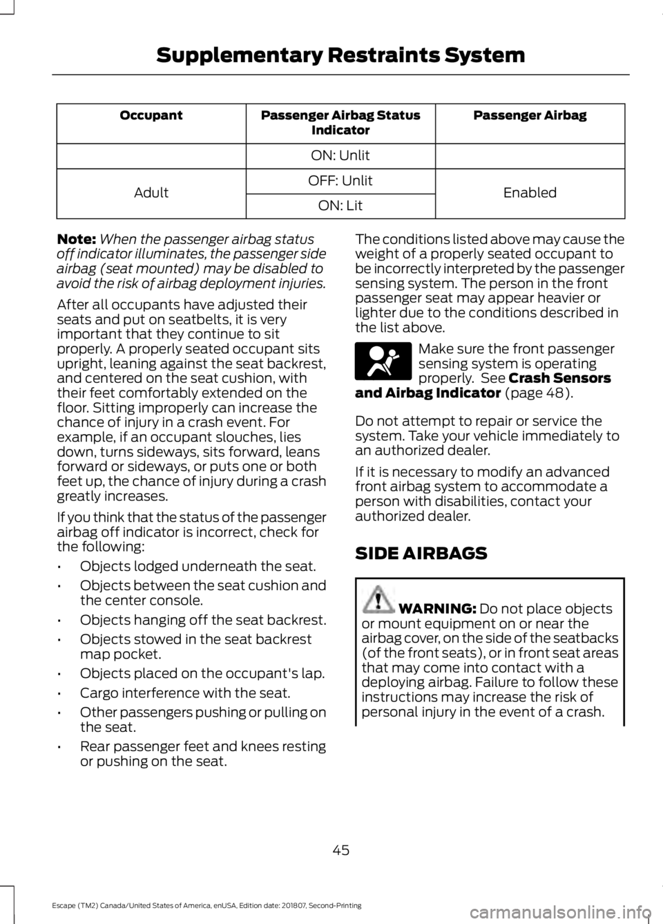 FORD ESCAPE 2019 Owners Manual Passenger Airbag
Passenger Airbag Status
Indicator
Occupant
ON: Unlit Enabled
OFF: Unlit
Adult
ON: Lit
Note: When the passenger airbag status
off indicator illuminates, the passenger side
airbag (seat FORD ESCAPE 2019 Owners Manual Passenger Airbag
Passenger Airbag Status
Indicator
Occupant
ON: Unlit Enabled
OFF: Unlit
Adult
ON: Lit
Note: When the passenger airbag status
off indicator illuminates, the passenger side
airbag (seat