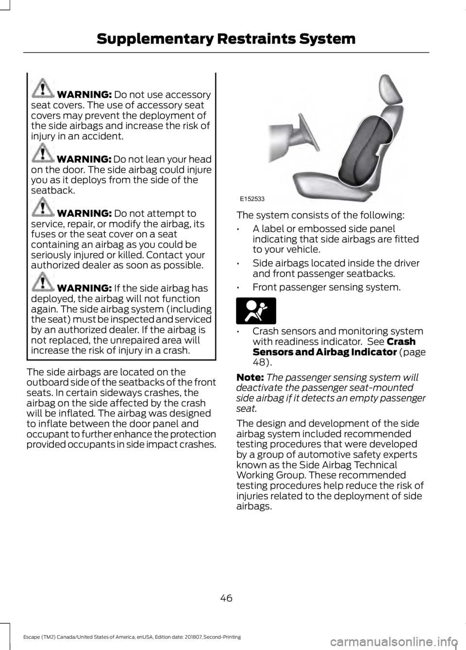 FORD ESCAPE 2019 Owners Manual WARNING: Do not use accessory
seat covers. The use of accessory seat
covers may prevent the deployment of
the side airbags and increase the risk of
injury in an accident. WARNING:
Do not lean your he FORD ESCAPE 2019 Owners Manual WARNING: Do not use accessory
seat covers. The use of accessory seat
covers may prevent the deployment of
the side airbags and increase the risk of
injury in an accident. WARNING:
Do not lean your he