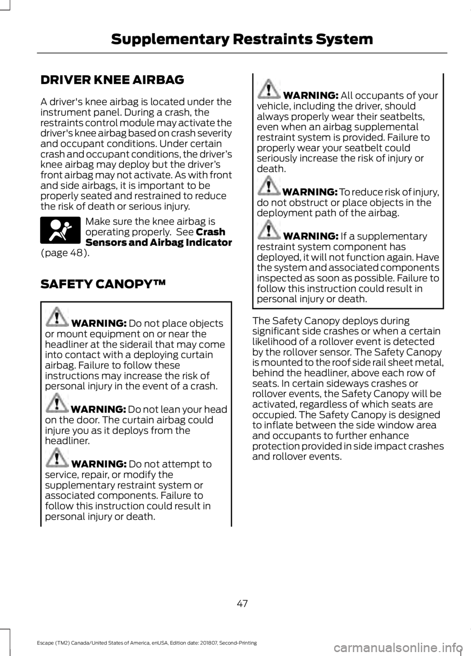 FORD ESCAPE 2019 Owners Manual DRIVER KNEE AIRBAG
A driver's knee airbag is located under the
instrument panel. During a crash, the
restraints control module may activate the
driver's knee airbag based on crash severity
and FORD ESCAPE 2019 Owners Manual DRIVER KNEE AIRBAG
A driver's knee airbag is located under the
instrument panel. During a crash, the
restraints control module may activate the
driver's knee airbag based on crash severity
and