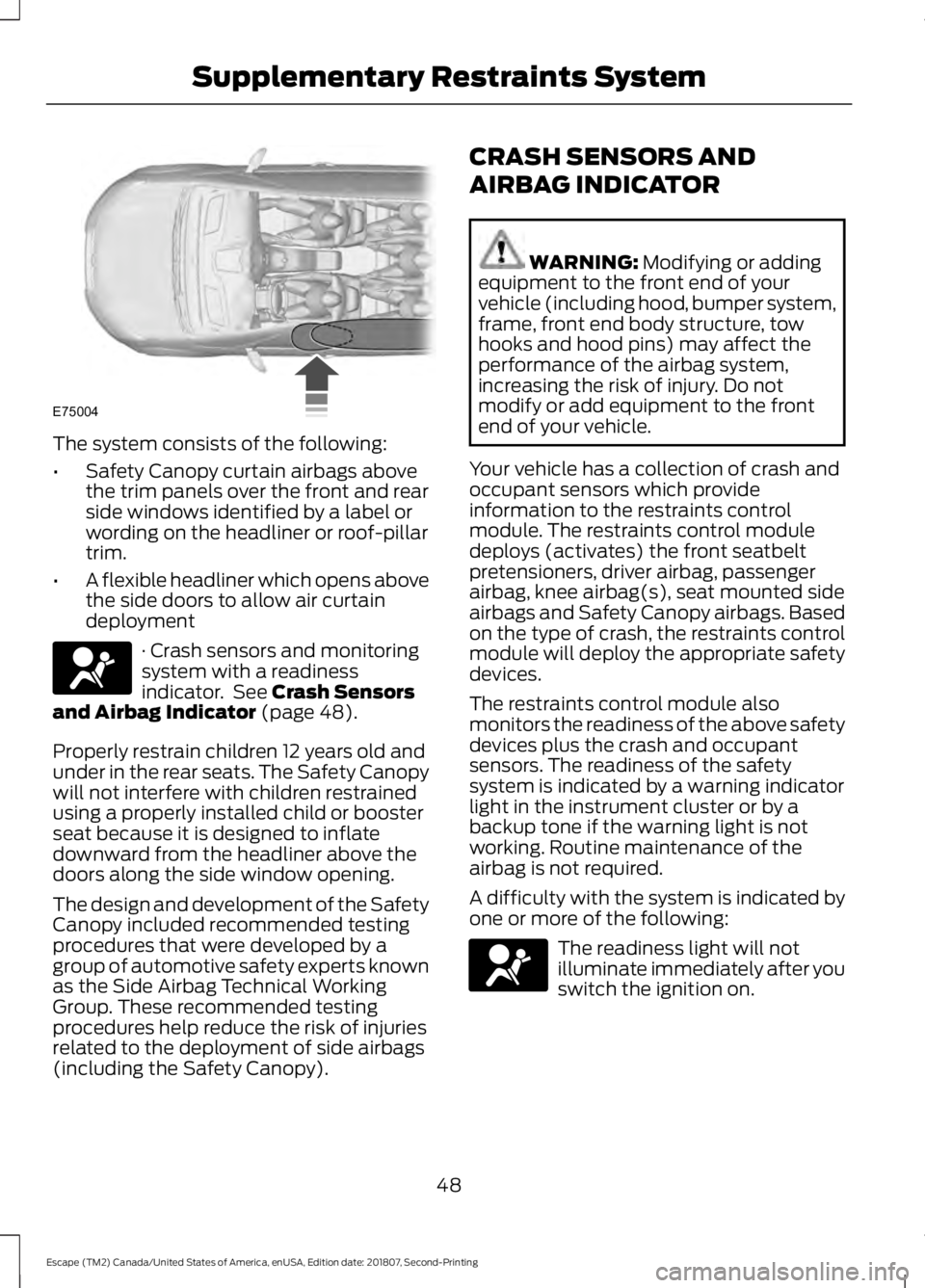 FORD ESCAPE 2019 Owners Manual The system consists of the following:
•
Safety Canopy curtain airbags above
the trim panels over the front and rear
side windows identified by a label or
wording on the headliner or roof-pillar
trim FORD ESCAPE 2019 Owners Manual The system consists of the following:
•
Safety Canopy curtain airbags above
the trim panels over the front and rear
side windows identified by a label or
wording on the headliner or roof-pillar
trim