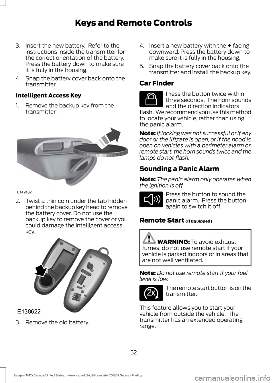 FORD ESCAPE 2019  Owners Manual 3. Insert the new battery.  Refer to the
instructions inside the transmitter for
the correct orientation of the battery.
Press the battery down to make sure
it is fully in the housing.
4. Snap the bat