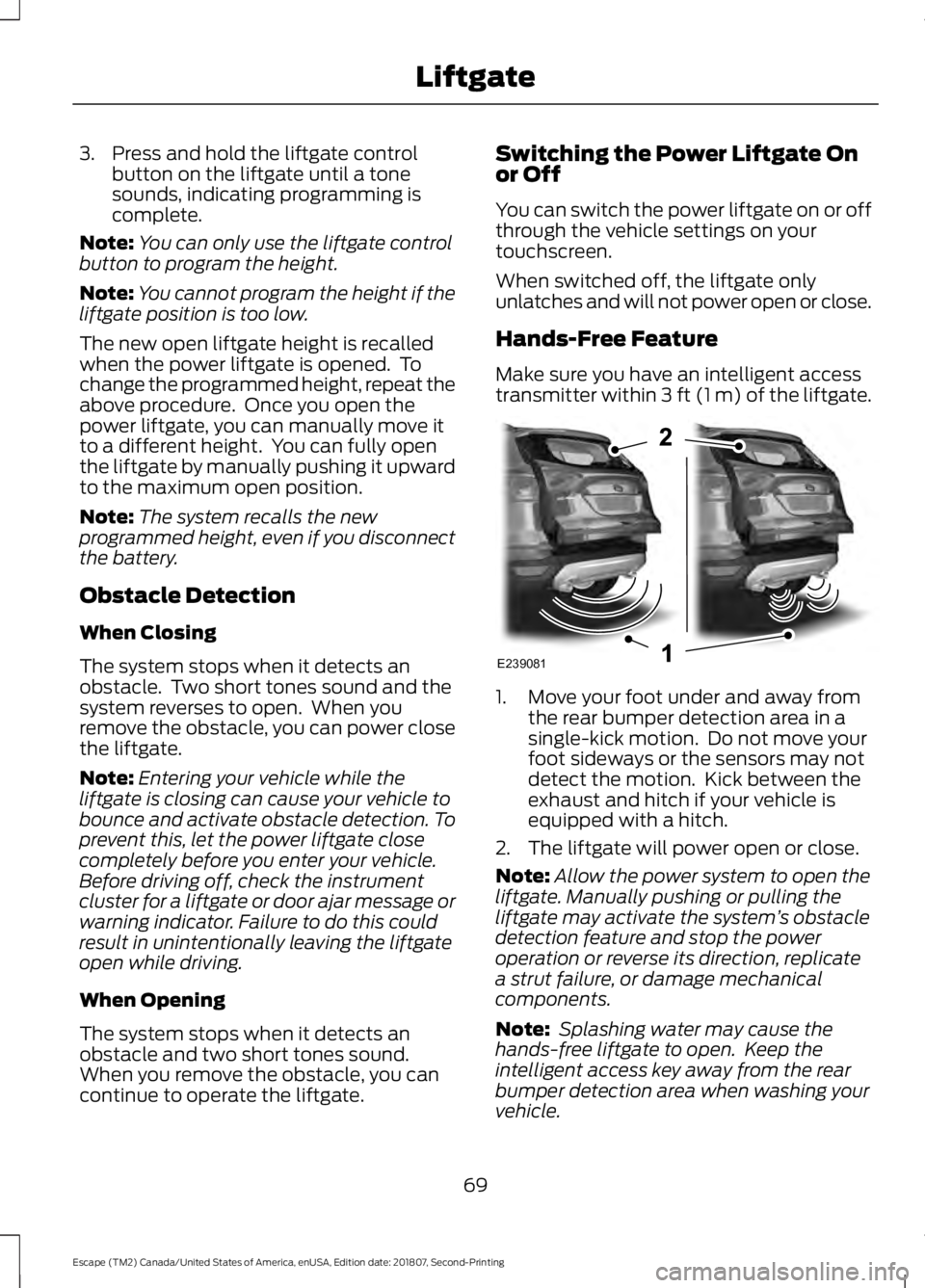FORD ESCAPE 2019 User Guide 3. Press and hold the liftgate control
button on the liftgate until a tone
sounds, indicating programming is
complete.
Note: You can only use the liftgate control
button to program the height.
Note: Y FORD ESCAPE 2019 User Guide 3. Press and hold the liftgate control
button on the liftgate until a tone
sounds, indicating programming is
complete.
Note: You can only use the liftgate control
button to program the height.
Note: Y