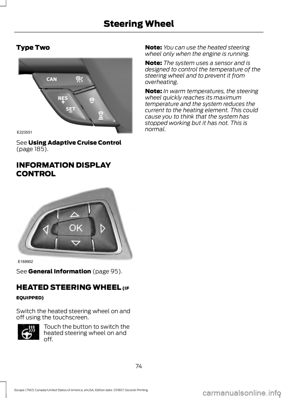 FORD ESCAPE 2019  Owners Manual Type Two
See Using Adaptive Cruise Control
(page 185).
INFORMATION DISPLAY
CONTROL See 
General Information (page 95).
HEATED STEERING WHEEL
 (IF
EQUIPPED)
Switch the heated steering wheel on and
off 