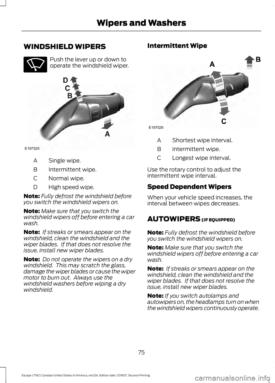 FORD ESCAPE 2019 Owners Manual WINDSHIELD WIPERS
Push the lever up or down to
operate the windshield wiper.
Single wipe.
A
Intermittent wipe.
B
Normal wipe.
C
High speed wipe.
D
Note: Fully defrost the windshield before
you switch FORD ESCAPE 2019 Owners Manual WINDSHIELD WIPERS
Push the lever up or down to
operate the windshield wiper.
Single wipe.
A
Intermittent wipe.
B
Normal wipe.
C
High speed wipe.
D
Note: Fully defrost the windshield before
you switch