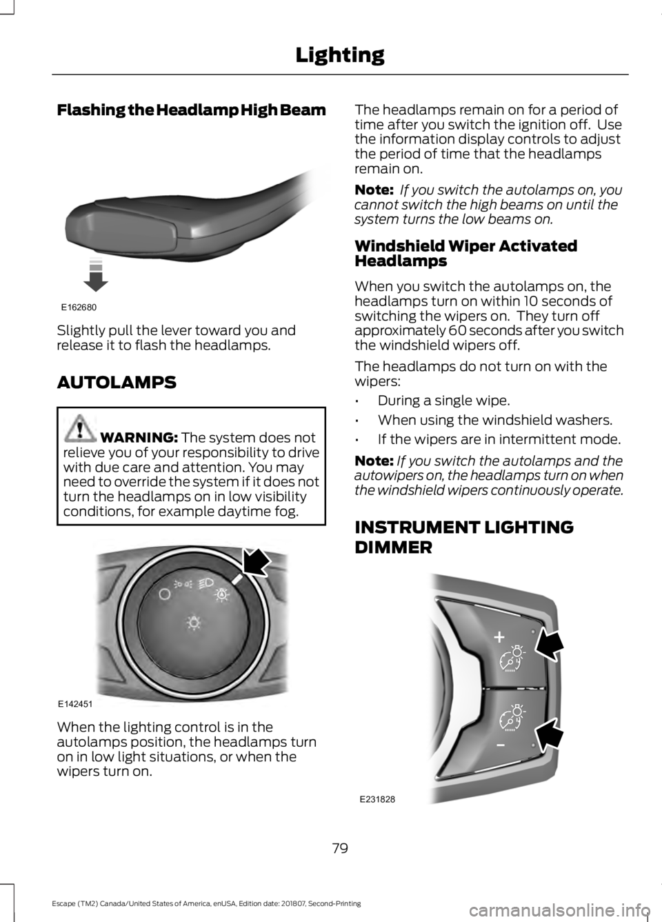 FORD ESCAPE 2019 Owners Manual Flashing the Headlamp High Beam
Slightly pull the lever toward you and
release it to flash the headlamps.
AUTOLAMPS
WARNING: The system does not
relieve you of your responsibility to drive
with due ca FORD ESCAPE 2019 Owners Manual Flashing the Headlamp High Beam
Slightly pull the lever toward you and
release it to flash the headlamps.
AUTOLAMPS
WARNING: The system does not
relieve you of your responsibility to drive
with due ca