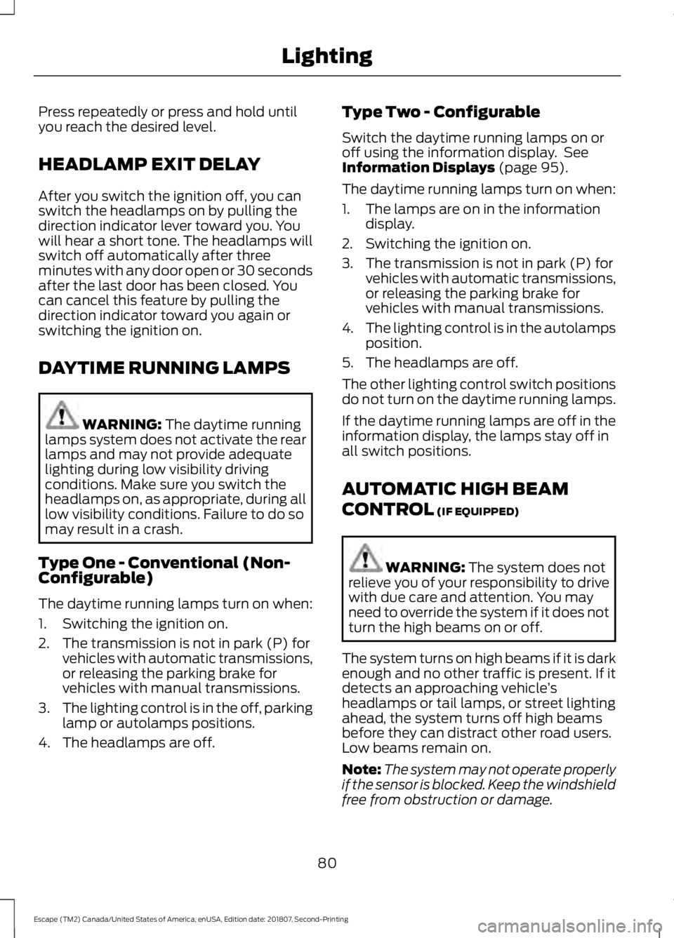 FORD ESCAPE 2019  Owners Manual Press repeatedly or press and hold until
you reach the desired level.
HEADLAMP EXIT DELAY
After you switch the ignition off, you can
switch the headlamps on by pulling the
direction indicator lever to