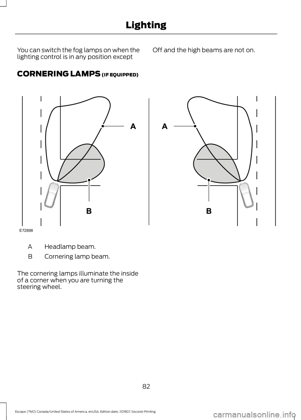 FORD ESCAPE 2019 Owners Manual You can switch the fog lamps on when the
lighting control is in any position except
Off and the high beams are not on.
CORNERING LAMPS (IF EQUIPPED) Headlamp beam.
A
Cornering lamp beam.
B
The corneri FORD ESCAPE 2019 Owners Manual You can switch the fog lamps on when the
lighting control is in any position except
Off and the high beams are not on.
CORNERING LAMPS (IF EQUIPPED) Headlamp beam.
A
Cornering lamp beam.
B
The corneri