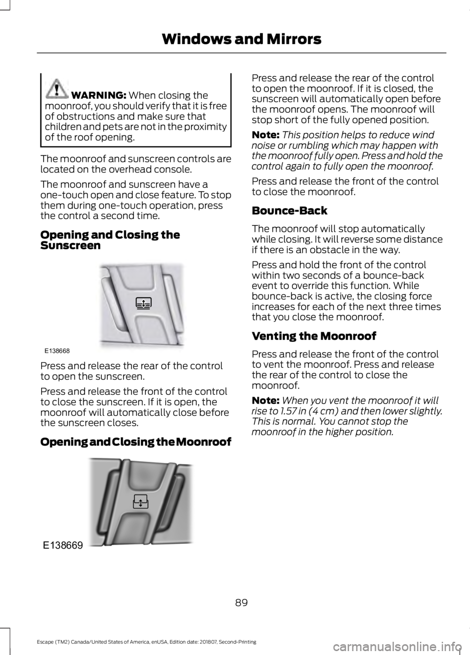 FORD ESCAPE 2019 Owners Manual WARNING: When closing the
moonroof, you should verify that it is free
of obstructions and make sure that
children and pets are not in the proximity
of the roof opening.
The moonroof and sunscreen cont FORD ESCAPE 2019 Owners Manual WARNING: When closing the
moonroof, you should verify that it is free
of obstructions and make sure that
children and pets are not in the proximity
of the roof opening.
The moonroof and sunscreen cont