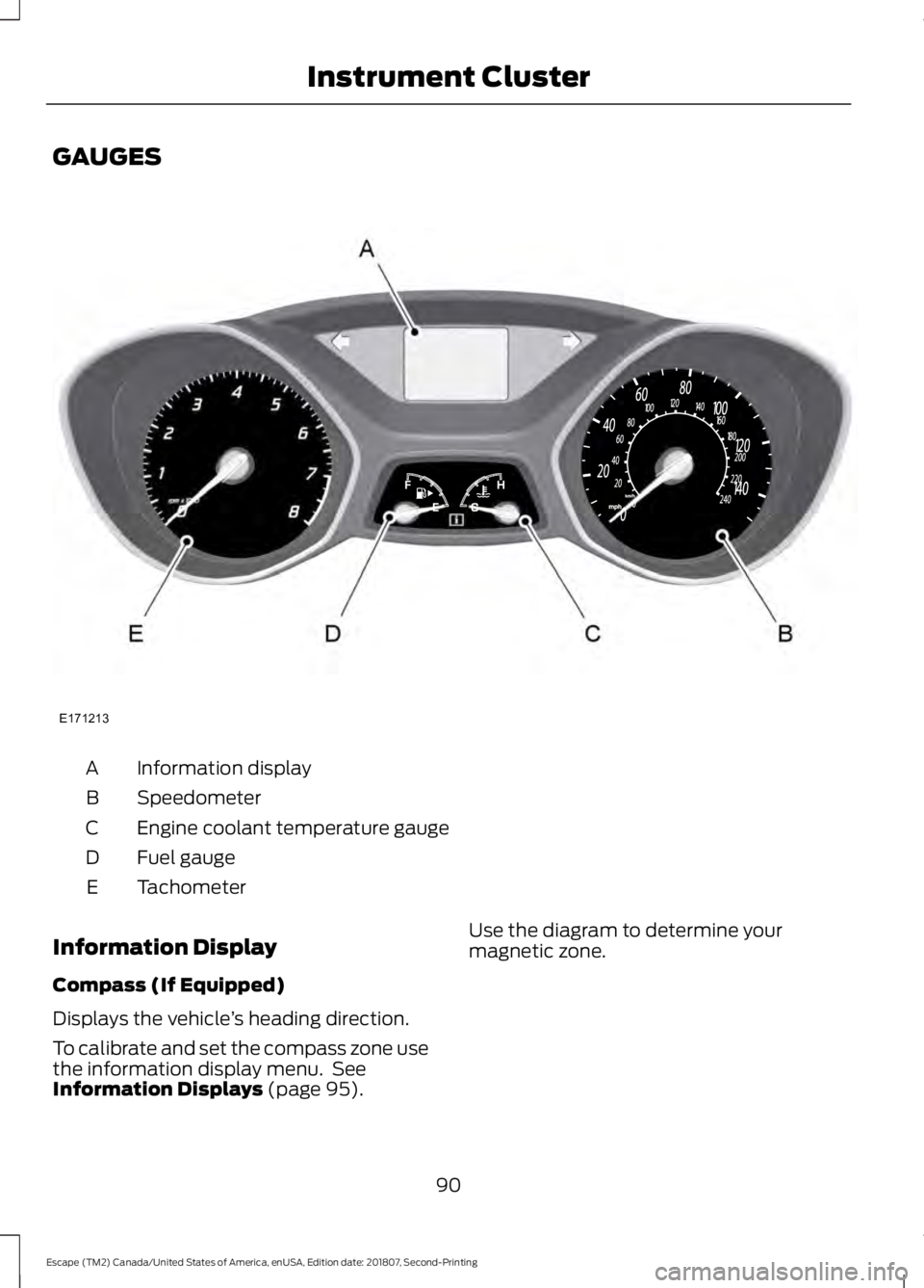 FORD ESCAPE 2019 Owners Manual GAUGES
Information display
A
Speedometer
B
Engine coolant temperature gauge
C
Fuel gauge
D
Tachometer
E
Information Display
Compass (If Equipped)
Displays the vehicle ’s heading direction.
To calibr FORD ESCAPE 2019 Owners Manual GAUGES
Information display
A
Speedometer
B
Engine coolant temperature gauge
C
Fuel gauge
D
Tachometer
E
Information Display
Compass (If Equipped)
Displays the vehicle ’s heading direction.
To calibr