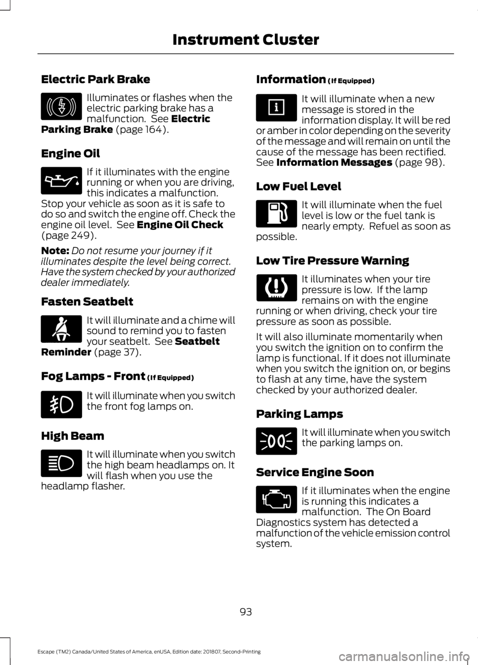 FORD ESCAPE 2019 User Guide Electric Park Brake
Illuminates or flashes when the
electric parking brake has a
malfunction. See Electric
Parking Brake (page 164).
Engine Oil If it illuminates with the engine
running or when you a FORD ESCAPE 2019 User Guide Electric Park Brake
Illuminates or flashes when the
electric parking brake has a
malfunction. See Electric
Parking Brake (page 164).
Engine Oil If it illuminates with the engine
running or when you a