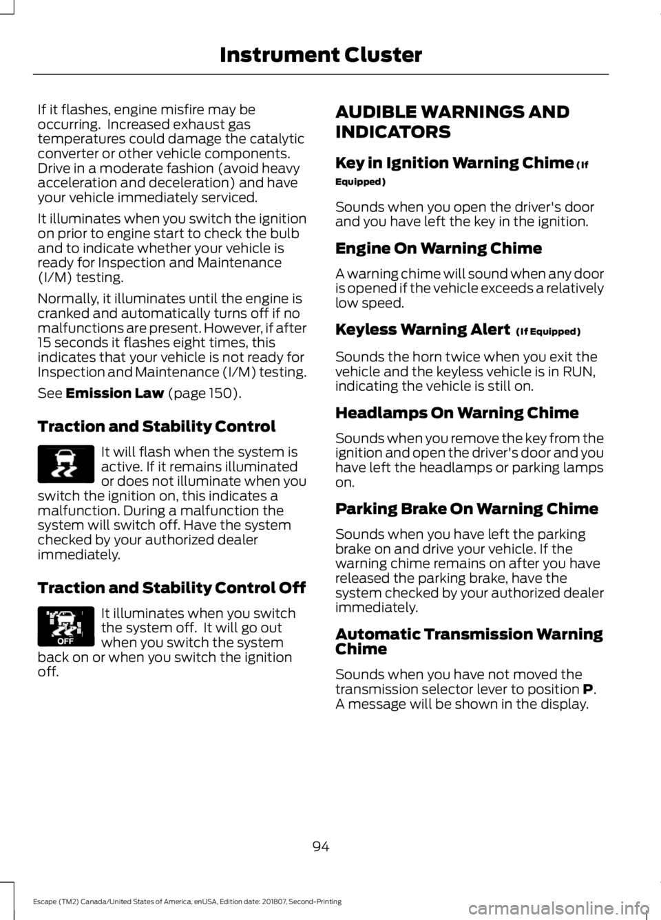 FORD ESCAPE 2019 User Guide If it flashes, engine misfire may be
occurring. Increased exhaust gas
temperatures could damage the catalytic
converter or other vehicle components.
Drive in a moderate fashion (avoid heavy
accelerat FORD ESCAPE 2019 User Guide If it flashes, engine misfire may be
occurring. Increased exhaust gas
temperatures could damage the catalytic
converter or other vehicle components.
Drive in a moderate fashion (avoid heavy
accelerat