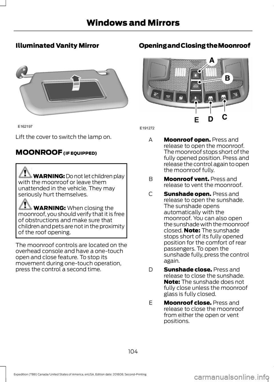 FORD EXPEDITION 2019  Owners Manual Illuminated Vanity Mirror
Lift the cover to switch the lamp on.
MOONROOF (IF EQUIPPED)
WARNING: Do not let children play
with the moonroof or leave them
unattended in the vehicle. They may
seriously h