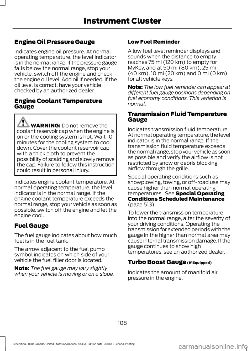 FORD EXPEDITION 2019 Owners Manual Engine Oil Pressure Gauge
Indicates engine oil pressure. At normal
operating temperature, the level indicator
is in the normal range. If the pressure gauge
falls below the normal range, stop your
vehi FORD EXPEDITION 2019 Owners Manual Engine Oil Pressure Gauge
Indicates engine oil pressure. At normal
operating temperature, the level indicator
is in the normal range. If the pressure gauge
falls below the normal range, stop your
vehi