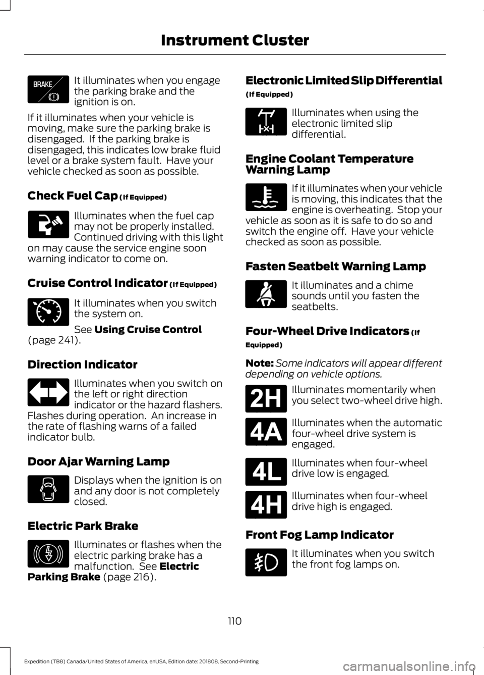 FORD EXPEDITION 2019  Owners Manual It illuminates when you engage
the parking brake and the
ignition is on.
If it illuminates when your vehicle is
moving, make sure the parking brake is
disengaged.  If the parking brake is
disengaged, 