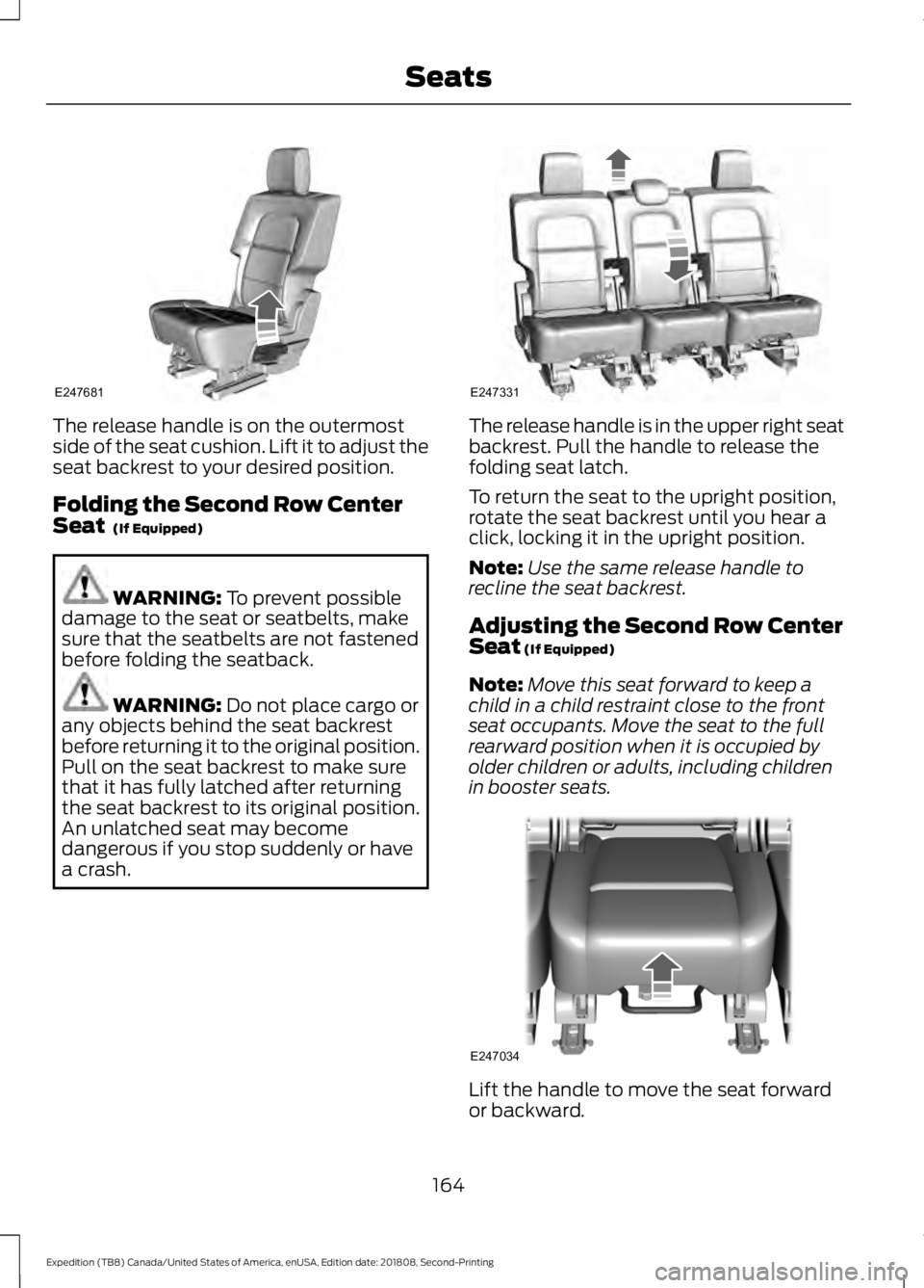 FORD EXPEDITION 2019  Owners Manual The release handle is on the outermost
side of the seat cushion. Lift it to adjust the
seat backrest to your desired position.
Folding the Second Row Center
Seat  (If Equipped)
WARNING: 
To prevent po
