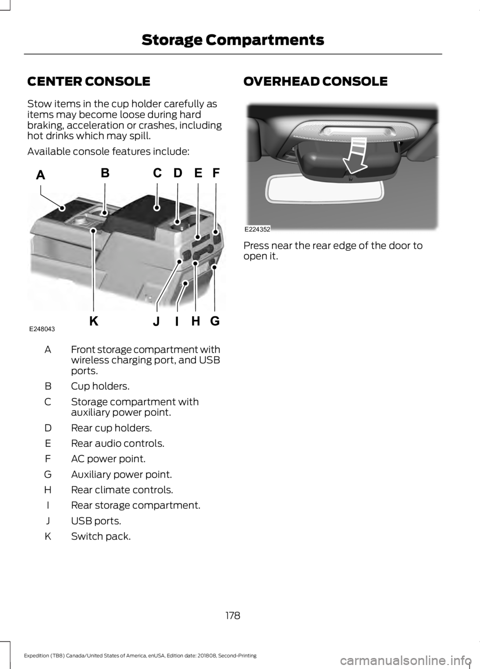 FORD EXPEDITION 2019  Owners Manual CENTER CONSOLE
Stow items in the cup holder carefully as
items may become loose during hard
braking, acceleration or crashes, including
hot drinks which may spill.
Available console features include:
