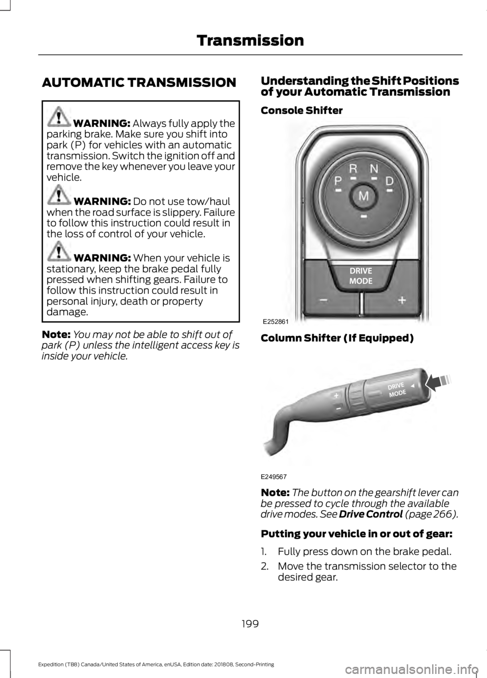 FORD EXPEDITION 2019  Owners Manual AUTOMATIC TRANSMISSION
WARNING: Always fully apply the
parking brake. Make sure you shift into
park (P) for vehicles with an automatic
transmission. Switch the ignition off and
remove the key whenever