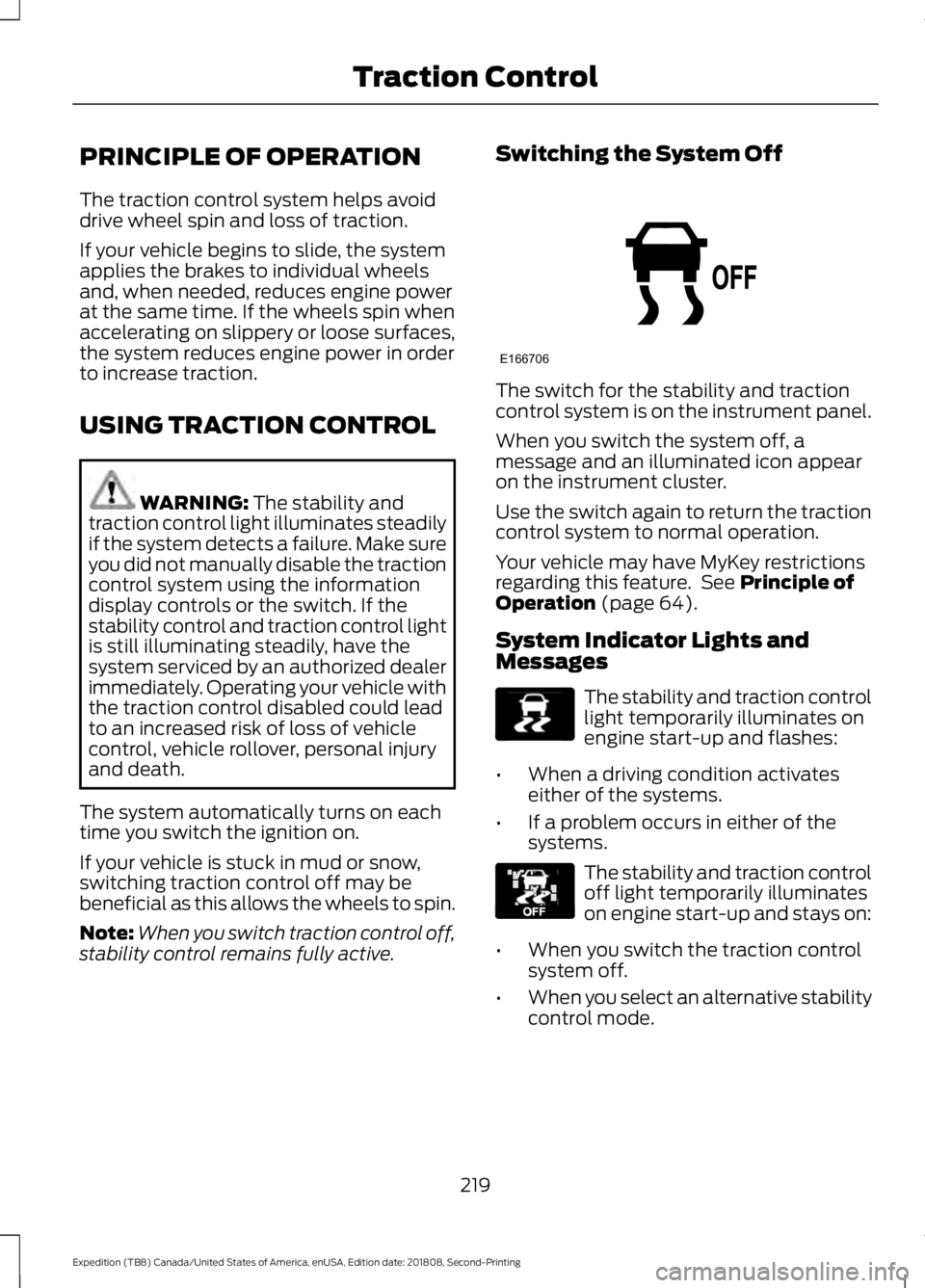 FORD EXPEDITION 2019  Owners Manual PRINCIPLE OF OPERATION
The traction control system helps avoid
drive wheel spin and loss of traction.
If your vehicle begins to slide, the system
applies the brakes to individual wheels
and, when need