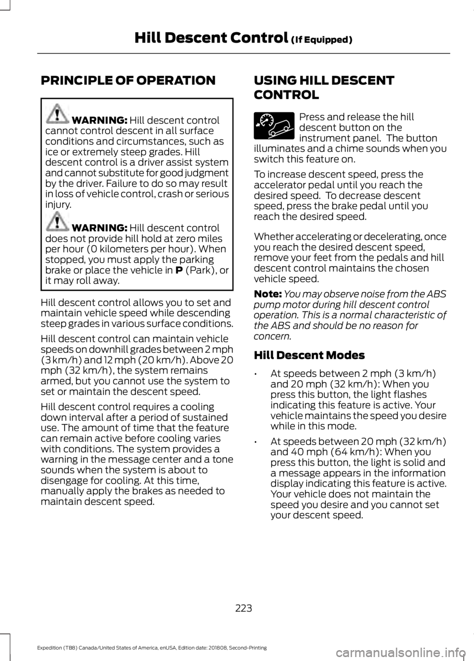 FORD EXPEDITION 2019  Owners Manual PRINCIPLE OF OPERATION
WARNING: Hill descent control
cannot control descent in all surface
conditions and circumstances, such as
ice or extremely steep grades. Hill
descent control is a driver assist 