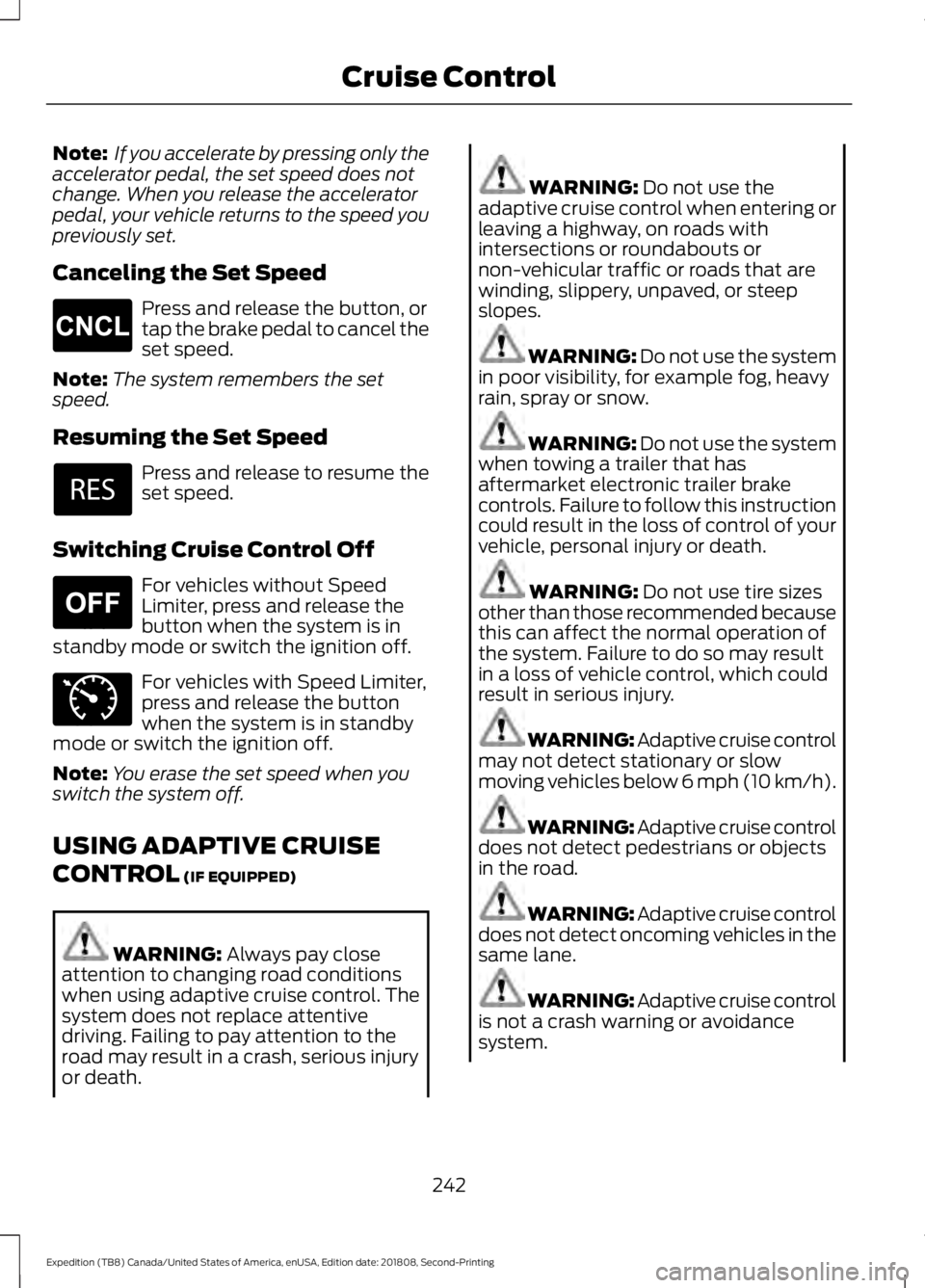 FORD EXPEDITION 2019  Owners Manual Note:
 If you accelerate by pressing only the
accelerator pedal, the set speed does not
change. When you release the accelerator
pedal, your vehicle returns to the speed you
previously set.
Canceling 