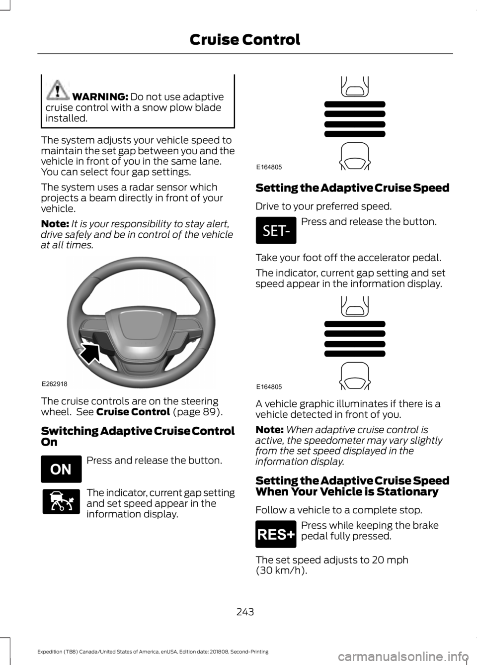 FORD EXPEDITION 2019  Owners Manual WARNING: Do not use adaptive
cruise control with a snow plow blade
installed.
The system adjusts your vehicle speed to
maintain the set gap between you and the
vehicle in front of you in the same lane
