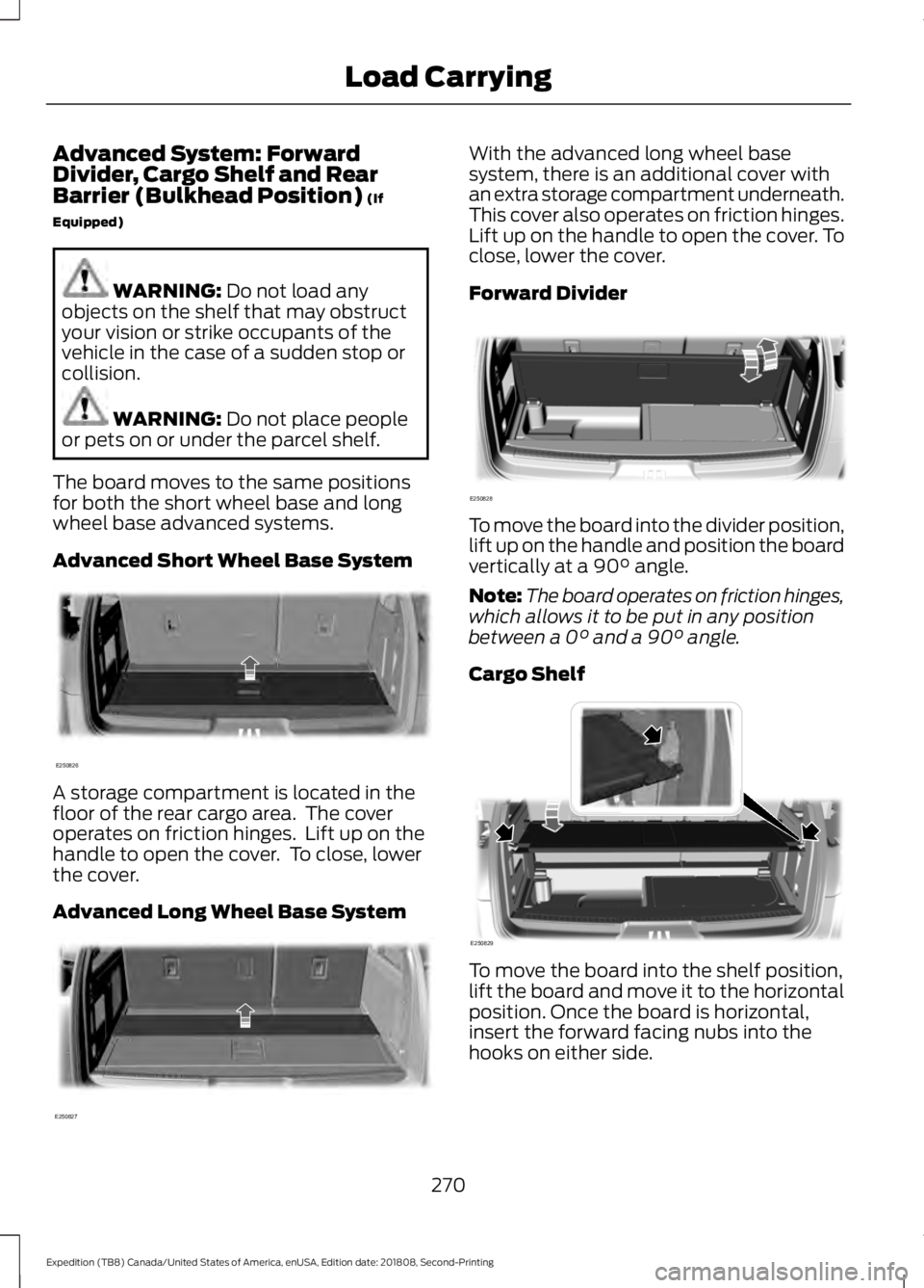 FORD EXPEDITION 2019 Owners Manual Advanced System: Forward
Divider, Cargo Shelf and Rear
Barrier (Bulkhead Position) (If
Equipped) WARNING:
Do not load any
objects on the shelf that may obstruct
your vision or strike occupants of the FORD EXPEDITION 2019 Owners Manual Advanced System: Forward
Divider, Cargo Shelf and Rear
Barrier (Bulkhead Position) (If
Equipped) WARNING:
Do not load any
objects on the shelf that may obstruct
your vision or strike occupants of the