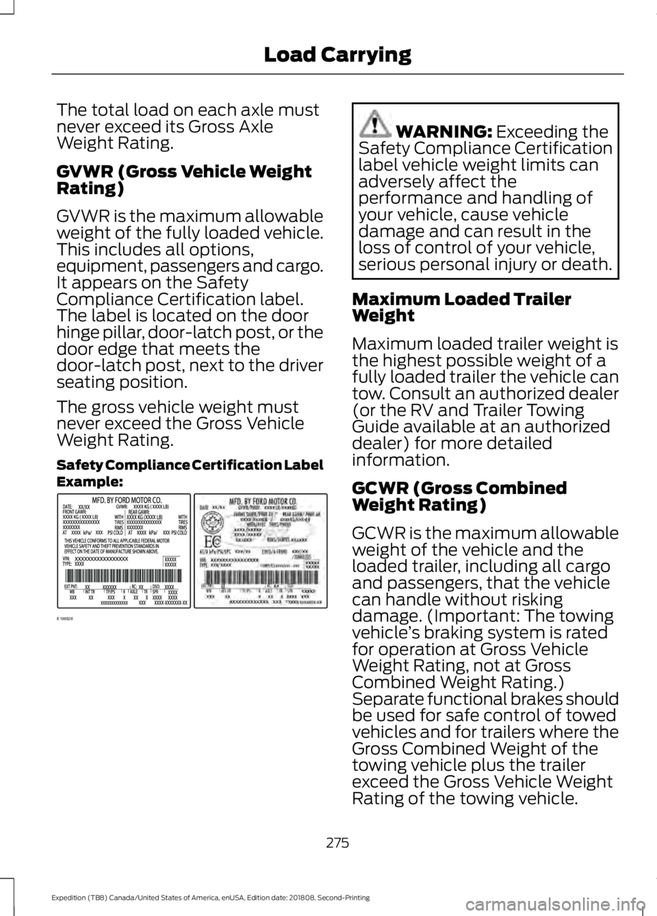 FORD EXPEDITION 2019 Owners Manual The total load on each axle must
never exceed its Gross Axle
Weight Rating.
GVWR (Gross Vehicle Weight
Rating)
GVWR is the maximum allowable
weight of the fully loaded vehicle.
This includes all optio FORD EXPEDITION 2019 Owners Manual The total load on each axle must
never exceed its Gross Axle
Weight Rating.
GVWR (Gross Vehicle Weight
Rating)
GVWR is the maximum allowable
weight of the fully loaded vehicle.
This includes all optio