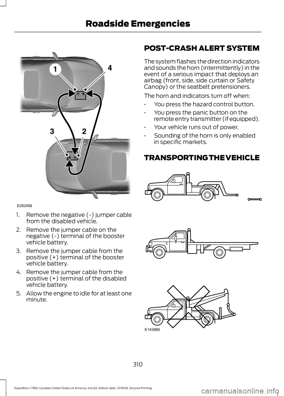 FORD EXPEDITION 2019  Owners Manual 1. Remove the negative (-) jumper cable
from the disabled vehicle.
2. Remove the jumper cable on the negative (-) terminal of the booster
vehicle battery.
3. Remove the jumper cable from the positive 