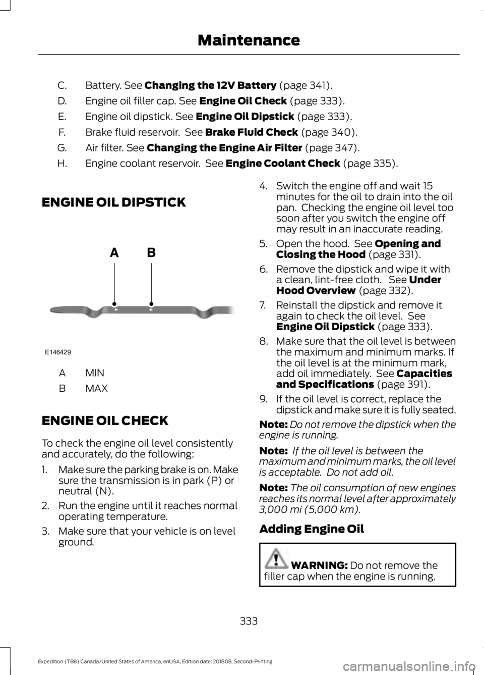 FORD EXPEDITION 2019  Owners Manual Battery. See Changing the 12V Battery (page 341).
C.
Engine oil filler cap.
 See Engine Oil Check (page 333).
D.
Engine oil dipstick.
 See Engine Oil Dipstick (page 333).
E.
Brake fluid reservoir.  Se
