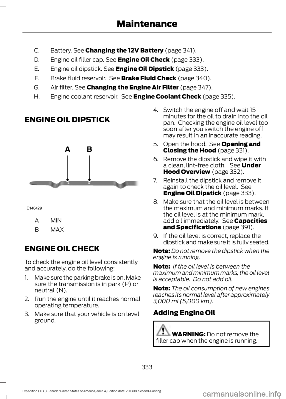 FORD EXPEDITION 2019 Owners Manual Battery. See Changing the 12V Battery (page 341).
C.
Engine oil filler cap.
See Engine Oil Check (page 333).
D.
Engine oil dipstick.
See Engine Oil Dipstick (page 333).
E.
Brake fluid reservoir. Se FORD EXPEDITION 2019 Owners Manual Battery. See Changing the 12V Battery (page 341).
C.
Engine oil filler cap.
See Engine Oil Check (page 333).
D.
Engine oil dipstick.
See Engine Oil Dipstick (page 333).
E.
Brake fluid reservoir. Se