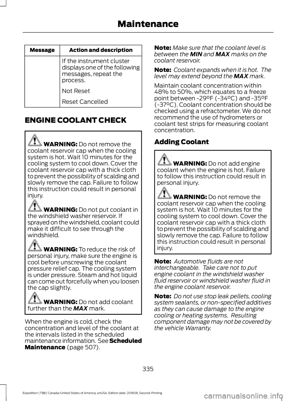 FORD EXPEDITION 2019 Owners Manual Action and description
Message
If the instrument cluster
displays one of the following
messages, repeat the
process.
Not Reset
Reset Cancelled
ENGINE COOLANT CHECK WARNING: Do not remove the
coolant r FORD EXPEDITION 2019 Owners Manual Action and description
Message
If the instrument cluster
displays one of the following
messages, repeat the
process.
Not Reset
Reset Cancelled
ENGINE COOLANT CHECK WARNING: Do not remove the
coolant r