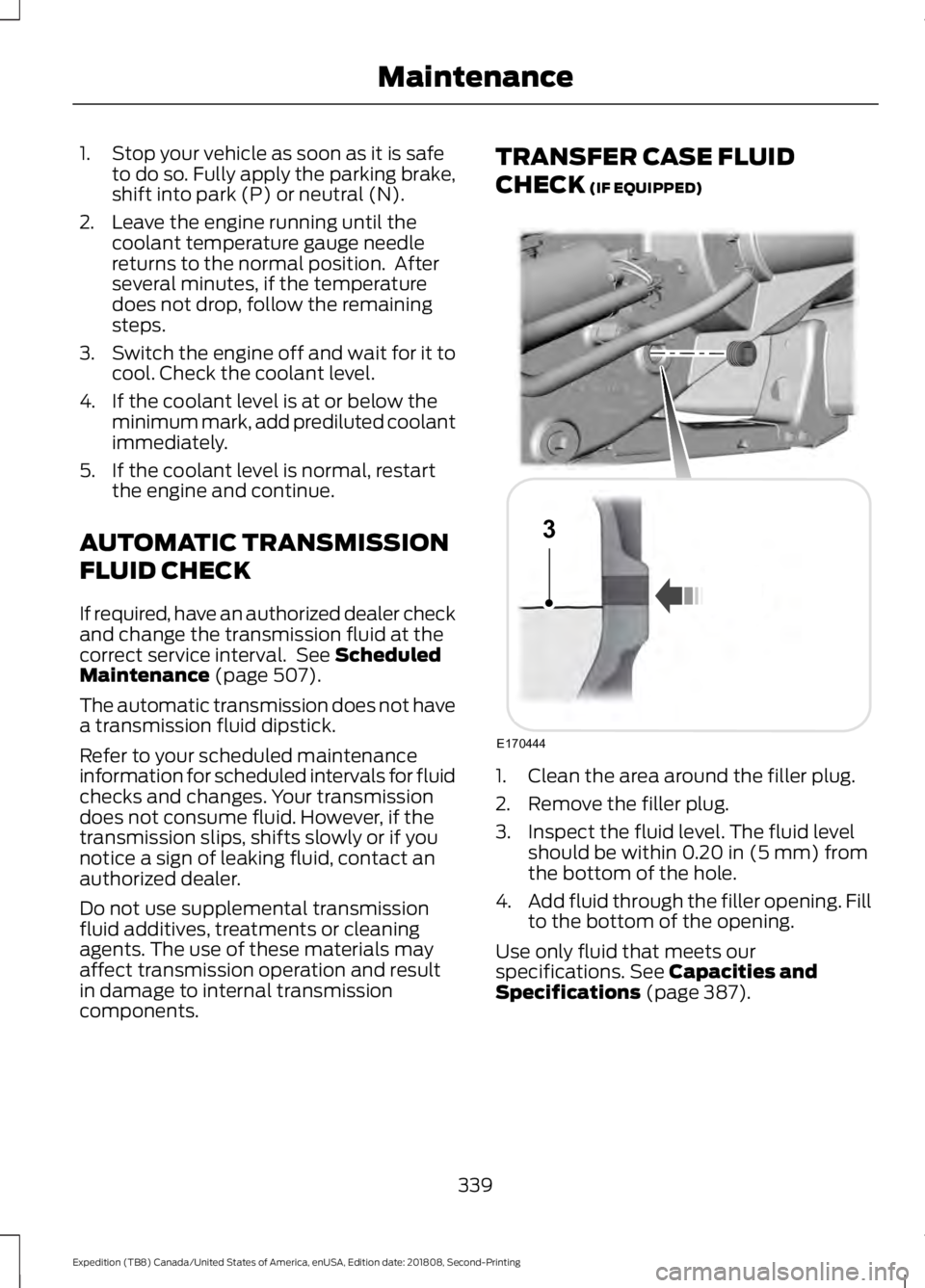 FORD EXPEDITION 2019 Owners Manual 1. Stop your vehicle as soon as it is safe
to do so. Fully apply the parking brake,
shift into park (P) or neutral (N).
2. Leave the engine running until the coolant temperature gauge needle
returns t FORD EXPEDITION 2019 Owners Manual 1. Stop your vehicle as soon as it is safe
to do so. Fully apply the parking brake,
shift into park (P) or neutral (N).
2. Leave the engine running until the coolant temperature gauge needle
returns t